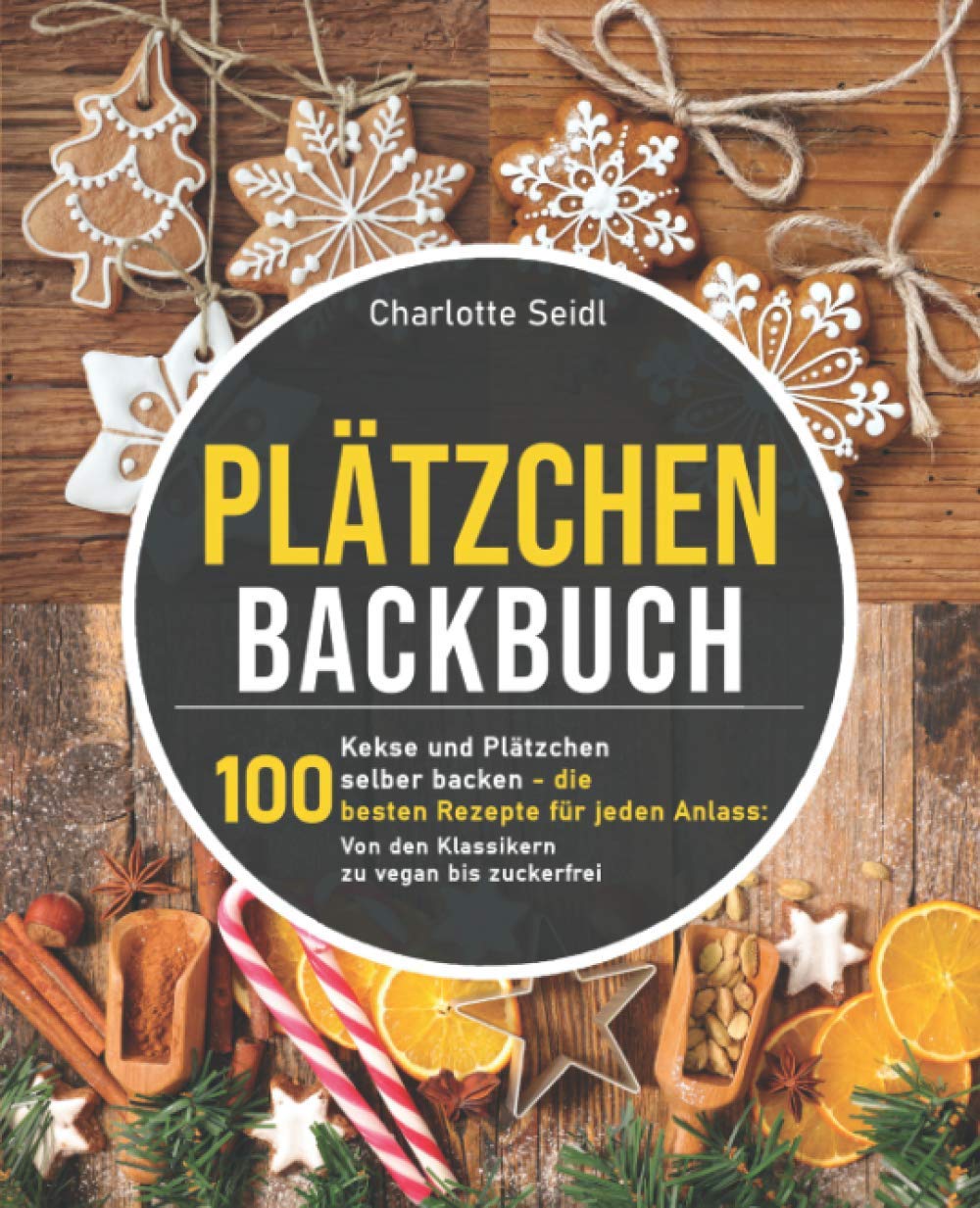 Charlotte Seidl – Plätzchen Backbuch: Kekse und Plätzchen selber backen – Die 100 besten Rezepte für jeden Anlass: Von den Klassikern zu vegan bis zuckerfrei